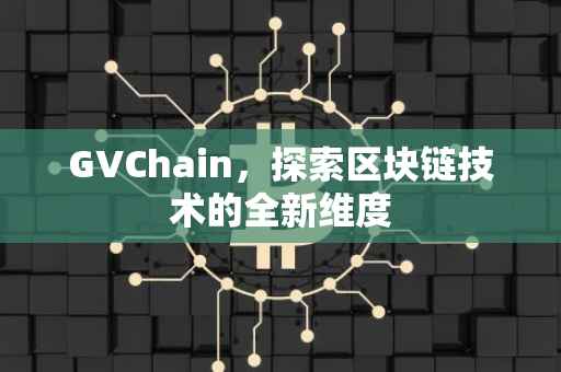 GVChain，探索区块链技术的全新维度