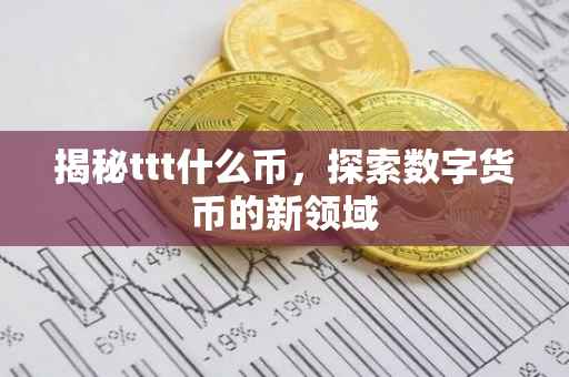 揭秘ttt什么币，探索数字货币的新领域