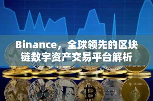 Binance，全球领先的区块链数字资产交易平台解析
