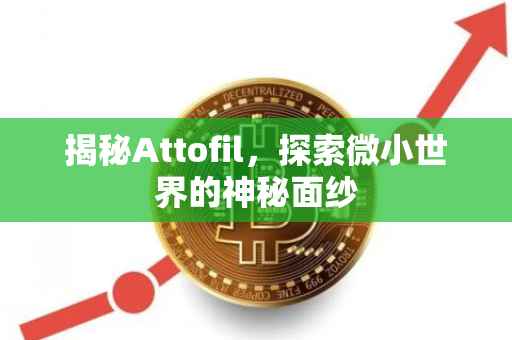 揭秘Attofil，探索微小世界的神秘面纱