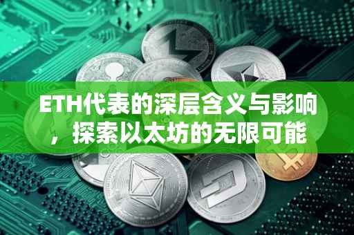 ETH代表的深层含义与影响，探索以太坊的无限可能