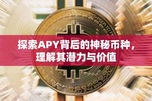 探索APY背后的神秘币种，理解其潜力与价值