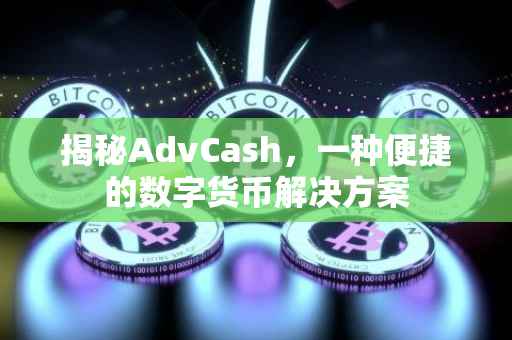 揭秘AdvCash，一种便捷的数字货币解决方案