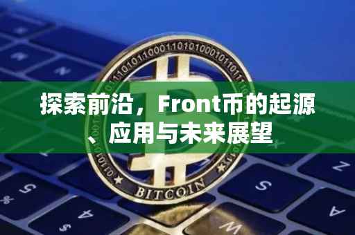 探索前沿，Front币的起源、应用与未来展望