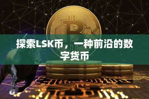 探索LSK币，一种前沿的数字货币