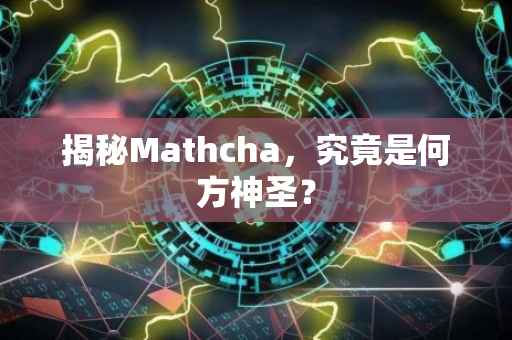 揭秘Mathcha，究竟是何方神圣？