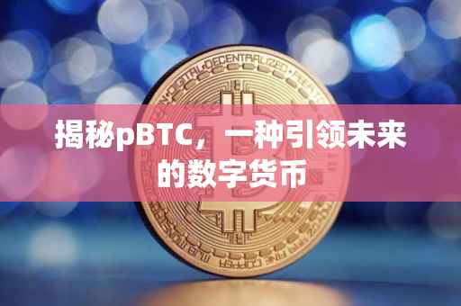 揭秘pBTC，一种引领未来的数字货币