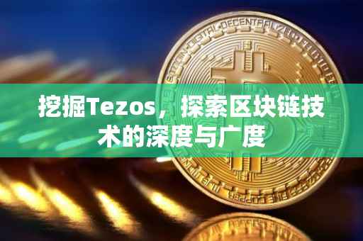 挖掘Tezos，探索区块链技术的深度与广度