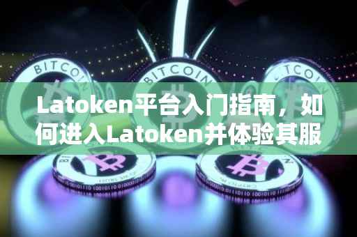Latoken平台入门指南，如何进入Latoken并体验其服务