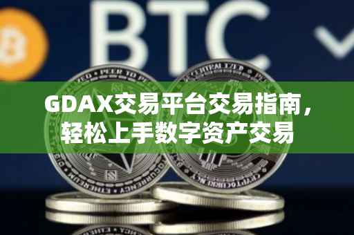 GDAX交易平台交易指南，轻松上手数字资产交易