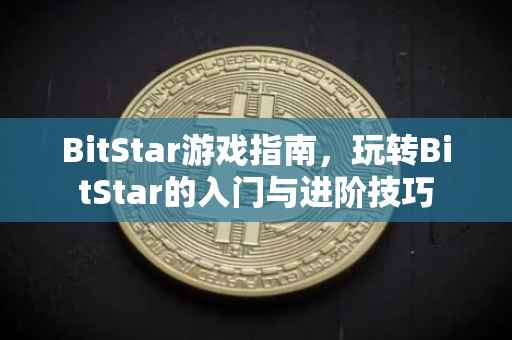 BitStar游戏指南，玩转BitStar的入门与进阶技巧