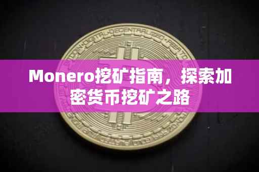 Monero挖矿指南，探索加密货币挖矿之路