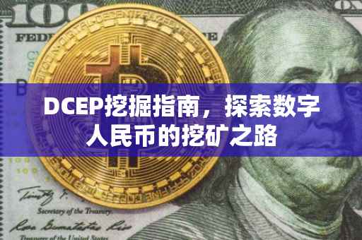 DCEP挖掘指南，探索数字人民币的挖矿之路