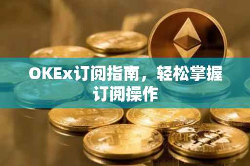 OKEx订阅指南，轻松掌握订阅操作