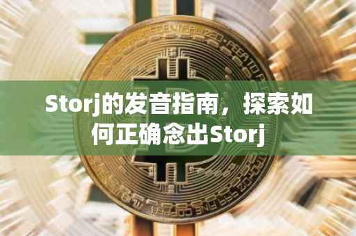 Storj的发音指南，探索如何正确念出Storj
