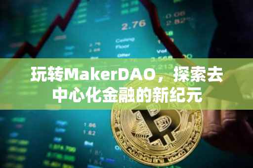 玩转MakerDAO，探索去中心化金融的新纪元