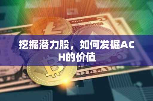 挖掘潜力股，如何发掘ACH的价值