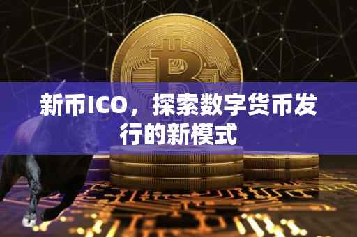 新币ICO，探索数字货币发行的新模式