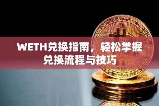 WETH兑换指南，轻松掌握兑换流程与技巧