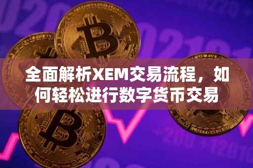 全面解析XEM交易流程，如何轻松进行数字货币交易