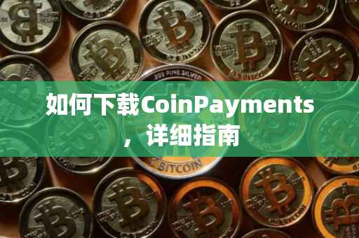 如何下载CoinPayments，详细指南