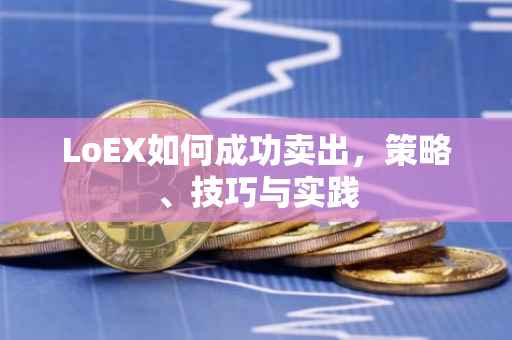 LoEX如何成功卖出，策略、技巧与实践