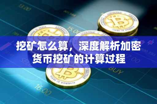 挖矿怎么算，深度解析加密货币挖矿的计算过程