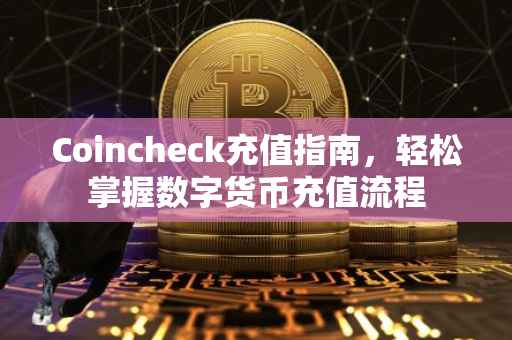 Coincheck充值指南，轻松掌握数字货币充值流程