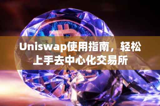 Uniswap使用指南，轻松上手去中心化交易所