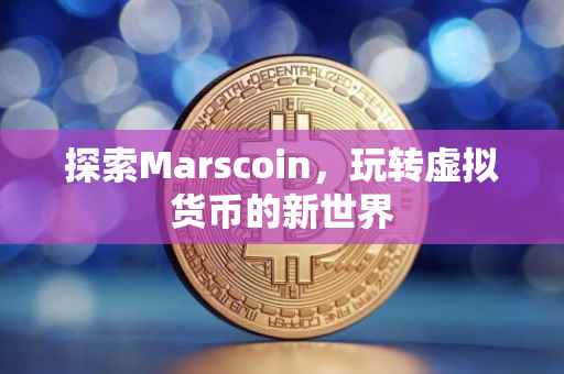 探索Marscoin，玩转虚拟货币的新世界