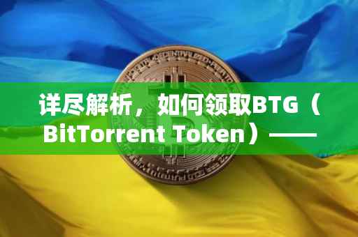 详尽解析，如何领取BTG（BitTorrent Token）——一站式指南