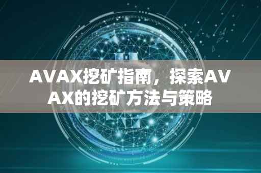 AVAX挖矿指南，探索AVAX的挖矿方法与策略