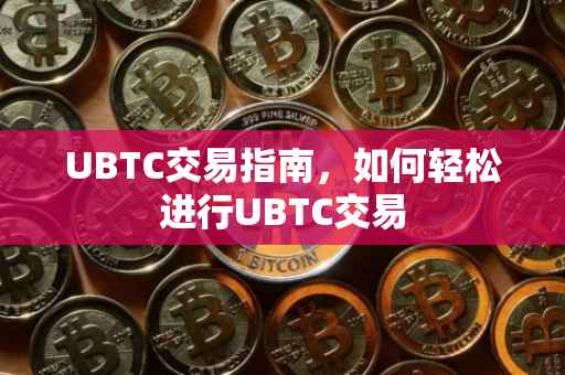 UBTC交易指南，如何轻松进行UBTC交易