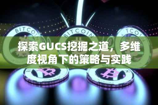 探索GUCS挖掘之道，多维度视角下的策略与实践