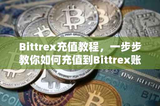 Bittrex充值教程，一步步教你如何充值到Bittrex账户