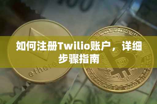 如何注册Twilio账户，详细步骤指南