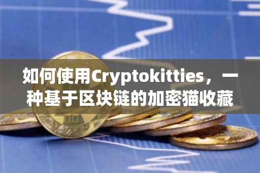 如何使用Cryptokitties，一种基于区块链的加密猫收藏游戏