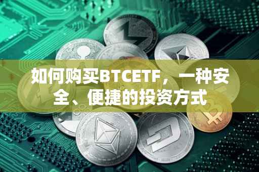 如何购买BTCETF，一种安全、便捷的投资方式