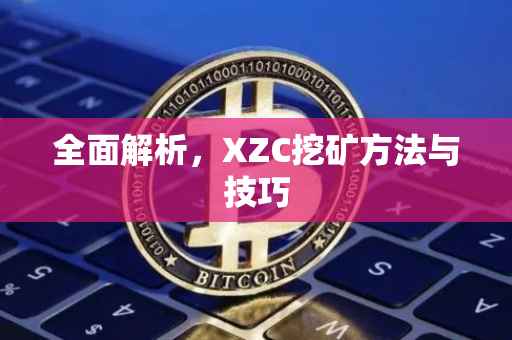 全面解析，XZC挖矿方法与技巧
