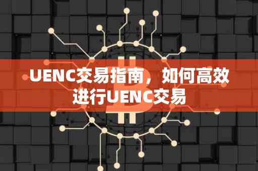 UENC交易指南，如何高效进行UENC交易