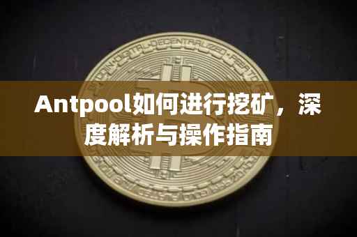 Antpool如何进行挖矿，深度解析与操作指南