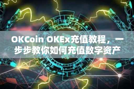 OKCoin OKEx充值教程，一步步教你如何充值数字资产