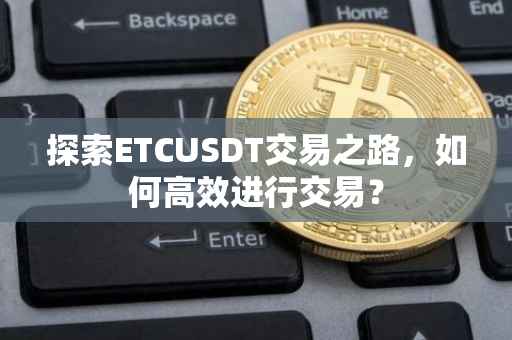 探索ETCUSDT交易之路，如何高效进行交易？
