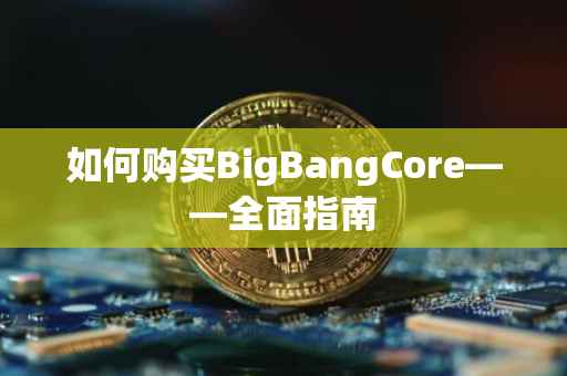 如何购买BigBangCore——全面指南
