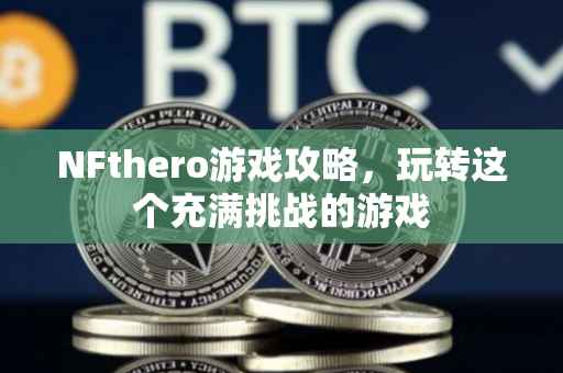 NFthero游戏攻略，玩转这个充满挑战的游戏