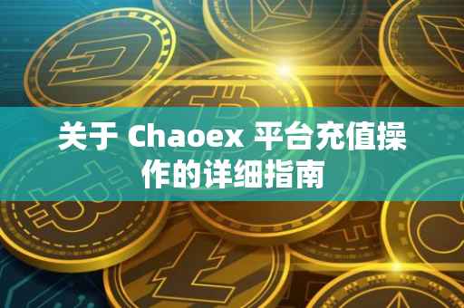 关于 Chaoex 平台充值操作的详细指南