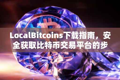 LocalBitcoins下载指南，安全获取比特币交易平台的步骤