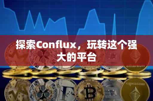 探索Conflux，玩转这个强大的平台