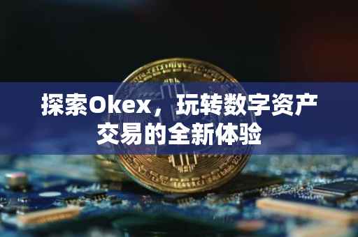 探索Okex，玩转数字资产交易的全新体验