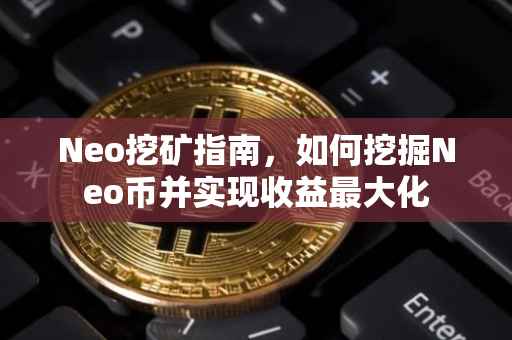 Neo挖矿指南，如何挖掘Neo币并实现收益最大化